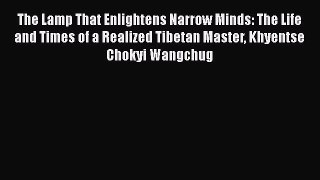 Read The Lamp That Enlightens Narrow Minds: The Life and Times of a Realized Tibetan Master