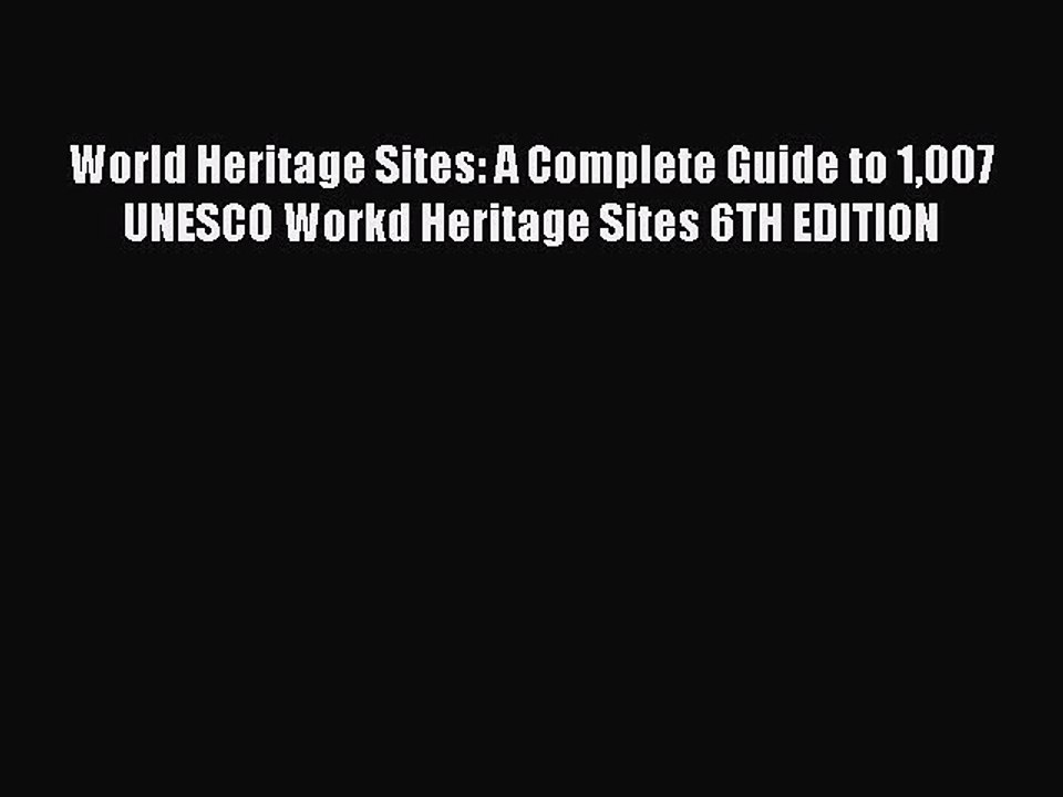 Read Books World Heritage Sites: A Complete Guide to 1007 UNESCO Workd Heritage Sites 6TH EDITION