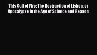 Read Books This Gulf of Fire: The Destruction of Lisbon or Apocalypse in the Age of Science
