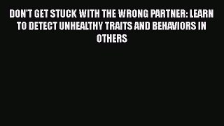 [PDF] DON'T GET STUCK WITH THE WRONG PARTNER: LEARN TO DETECT UNHEALTHY TRAITS AND BEHAVIORS