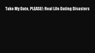 [Read] Take My Date PLEASE!: Real Life Dating Disasters ebook textbooks