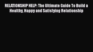 [PDF] RELATIONSHIP HELP: The Ultimate Guide To Build a Healthy Happy and Satisfying Relationship