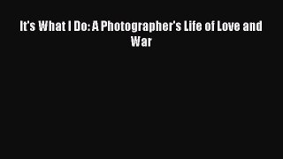 Read It's What I Do: A Photographer's Life of Love and War Ebook Free