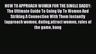 [Read] HOW TO APPROACH WOMEN FOR THE SINGLE DADDY: The Ultimate Guide To Going Up To Women