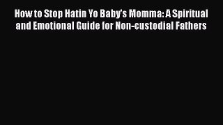 [Download] How to Stop Hatin Yo Baby's Momma: A Spiritual and Emotional Guide for Non-custodial