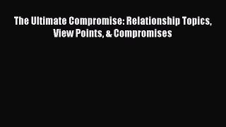 [Download] The Ultimate Compromise: Relationship Topics View Points & Compromises Ebook PDF