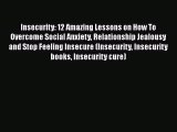 [Read] Insecurity: 12 Amazing Lessons on How To Overcome Social Anxiety Relationship Jealousy