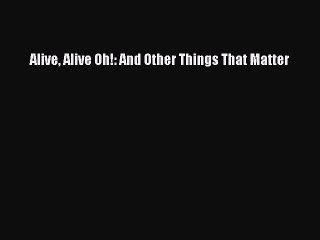 Read Alive Alive Oh!: And Other Things That Matter Ebook Free