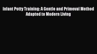 Download Infant Potty Training: A Gentle and Primeval Method Adapted to Modern Living Ebook
