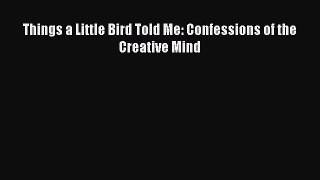 [PDF] Things a Little Bird Told Me: Confessions of the Creative Mind [Read] Full Ebook