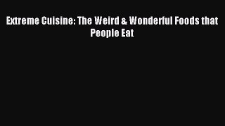 Read Extreme Cuisine: The Weird & Wonderful Foods that People Eat Ebook Free