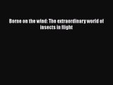 Read Books Borne on the wind: The extraordinary world of insects in flight ebook textbooks