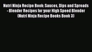 Download Nutri Ninja Recipe Book: Sauces Dips and Spreads - Blender Recipes for your High Speed