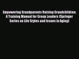 Read Empowering Grandparents Raising Grandchildren: A Training Manual for Group Leaders (Springer