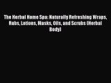 Read The Herbal Home Spa: Naturally Refreshing Wraps Rubs Lotions Masks Oils and Scrubs (Herbal