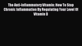 Read The Anti-Inflammatory Vitamin: How To Stop Chronic Inflammation By Regulating Your Level