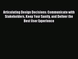 Download Articulating Design Decisions: Communicate with Stakeholders Keep Your Sanity and