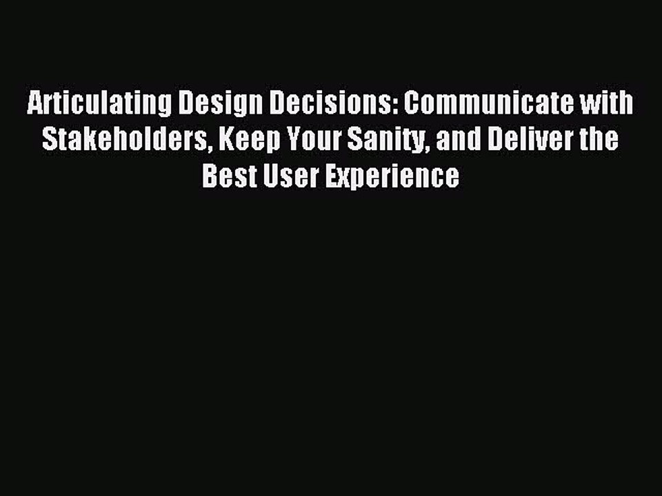 Download Articulating Design Decisions: Communicate with Stakeholders Keep Your Sanity and