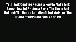 Read Total Jerk Cooking Recipes: How to Make Jerk Sauce: Low Fat Recipes: Savor The Flavor