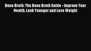 Read Bone Broth: The Bone Broth Guide - Improve Your Health Look Younger and Lose Weight PDF