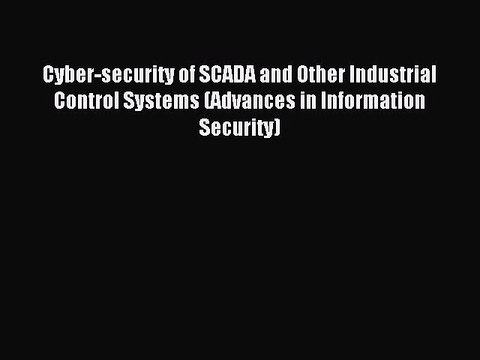 Read Cyber-security of SCADA and Other Industrial Control Systems (Advances in Information