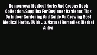Read Homegrown Medical Herbs And Greens Book Collection: Supplies For Beginner Gardener Tips