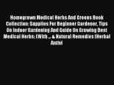 Read Homegrown Medical Herbs And Greens Book Collection: Supplies For Beginner Gardener Tips