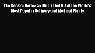 Read The Book of Herbs: An Illustrated A-Z of the World's Most Popular Culinary and Medical