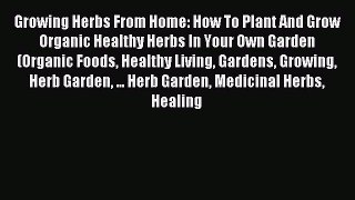 Read Growing Herbs From Home: How To Plant And Grow Organic Healthy Herbs In Your Own Garden