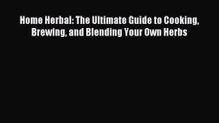 Download Home Herbal: The Ultimate Guide to Cooking Brewing and Blending Your Own Herbs PDF