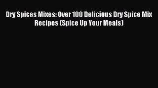 Read Dry Spices Mixes: Over 100 Delicious Dry Spice Mix Recipes (Spice Up Your Meals) Ebook