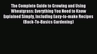 Read The Complete Guide to Growing and Using Wheatgrass: Everything You Need to Know Explained