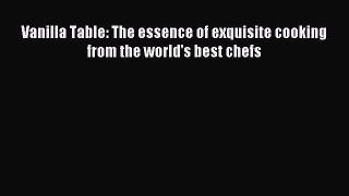 Download Vanilla Table: The essence of exquisite cooking from the world's best chefs Ebook