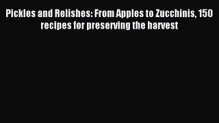 Read Pickles and Relishes: From Apples to Zucchinis 150 recipes for preserving the harvest