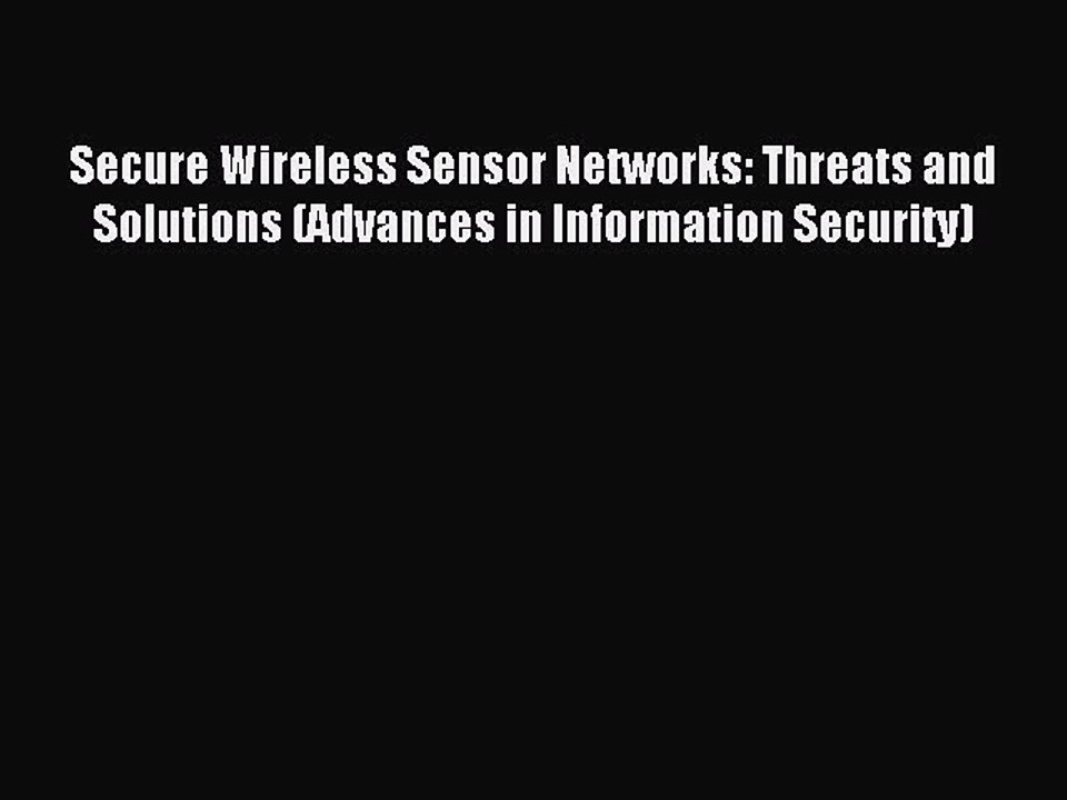 Read Secure Wireless Sensor Networks: Threats and Solutions (Advances in Information Security)