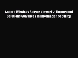 Read Secure Wireless Sensor Networks: Threats and Solutions (Advances in Information Security)