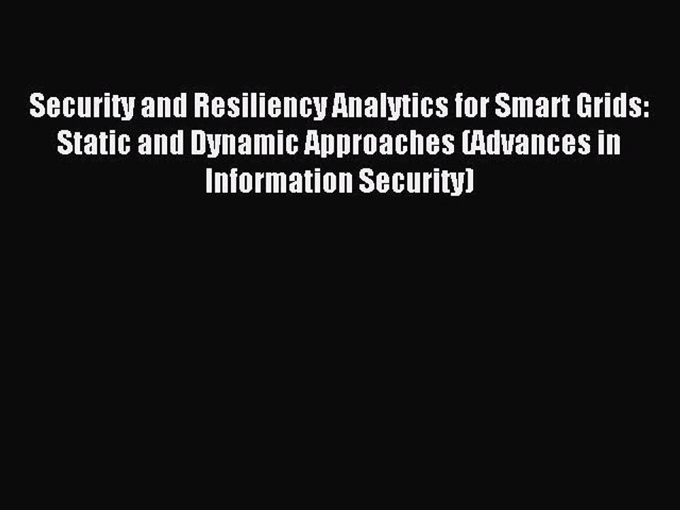 Read Security and Resiliency Analytics for Smart Grids: Static and Dynamic Approaches (Advances