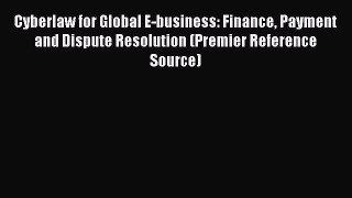 Read Cyberlaw for Global E-business: Finance Payment and Dispute Resolution (Premier Reference