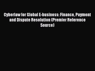 Read Cyberlaw for Global E-business: Finance Payment and Dispute Resolution (Premier Reference