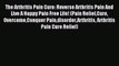 Read The Arthritis Pain Cure: Reverse Arthritis Pain And Live A Happy Pain Free Life! (Pain