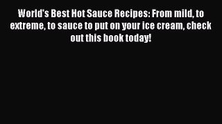 Read World's Best Hot Sauce Recipes: From mild to extreme to sauce to put on your ice cream