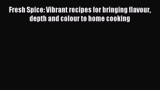 Download Fresh Spice: Vibrant recipes for bringing flavour depth and colour to home cooking