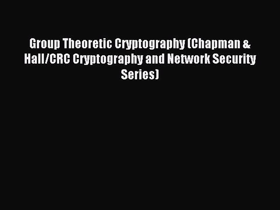 Read Group Theoretic Cryptography (Chapman & Hall/CRC Cryptography and Network Security Series)