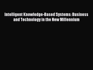Read Intelligent Knowledge-Based Systems: Business and Technology in the New Millennium Ebook