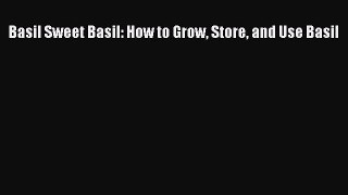 Read Basil Sweet Basil: How to Grow Store and Use Basil PDF Free