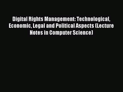 Read Digital Rights Management: Technological Economic Legal and Political Aspects (Lecture