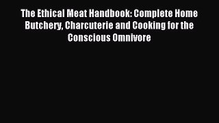 Read The Ethical Meat Handbook: Complete Home Butchery Charcuterie and Cooking for the Conscious