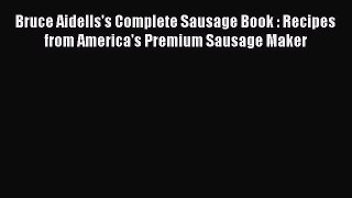 Read Bruce Aidells's Complete Sausage Book : Recipes from America's Premium Sausage Maker Ebook