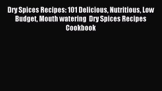 Read Dry Spices Recipes: 101 Delicious Nutritious Low Budget Mouth watering  Dry Spices Recipes