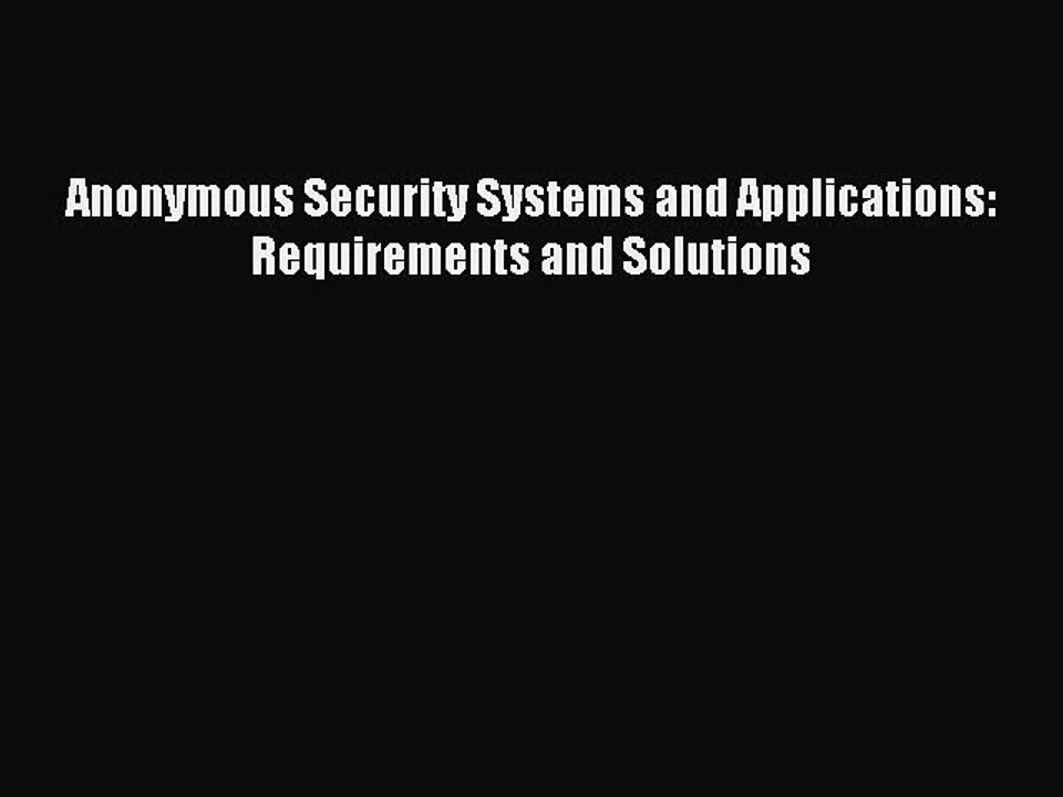 Read Anonymous Security Systems and Applications: Requirements and Solutions Ebook Free